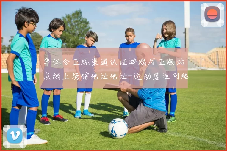 华体会正规渠道认证游戏厅正版站点线上场馆地址地址-运动落注网络押注站