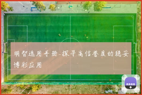 明智选用手册_探寻高信誉度的稳妥博彩应用