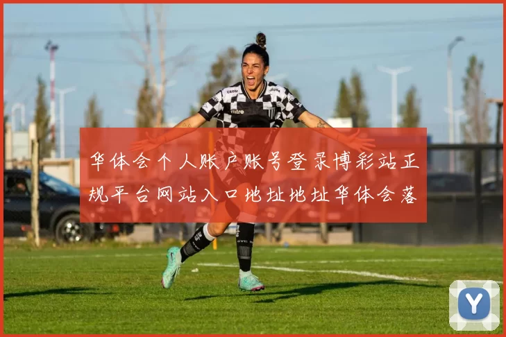 华体会个人账户账号登录博彩站正规平台网站入口地址地址华体会落注