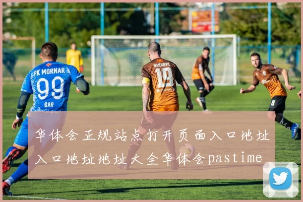 华体会正规站点打开页面入口地址入口地址地址大全华体会pastime