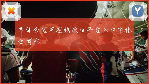 华体会官网在线投注平台入口华体会博彩