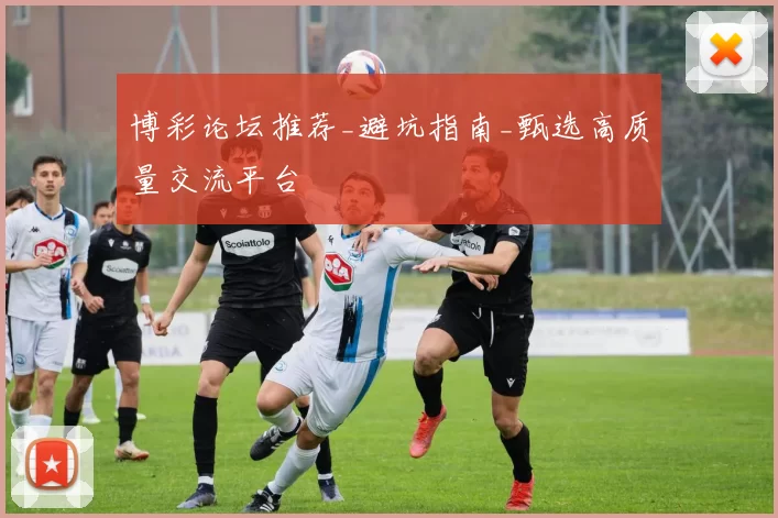 博彩论坛推荐_避坑指南_甄选高质量交流平台