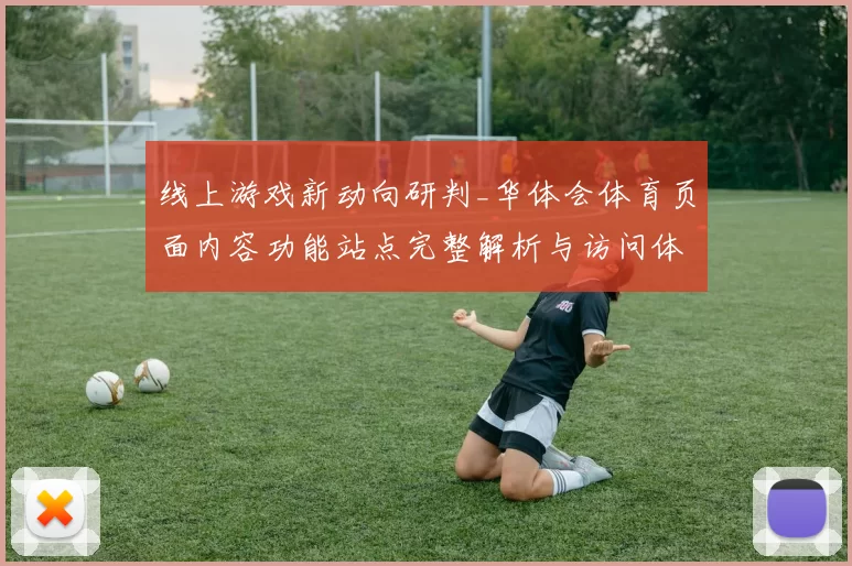 线上游戏新动向研判_华体会体育页面内容功能站点完整解析与访问体验报告