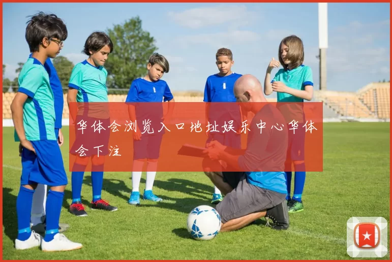 华体会浏览入口地址娱乐中心华体会下注