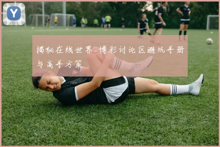 揭秘在线世界_博彩讨论区避坑手册与高手方策