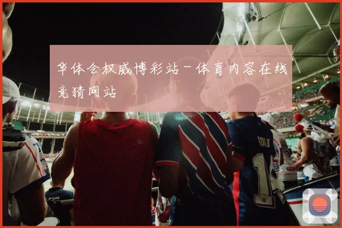 华体会权威博彩站 - 体育内容在线竞猜网站