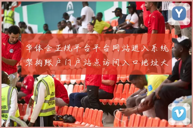 华体会正规平台平台网站进入系统架构账户门户站点访问入口地址大全华体会彩券