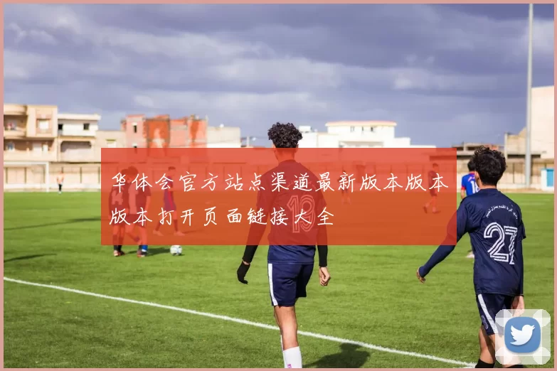 华体会官方站点渠道最新版本版本版本打开页面链接大全