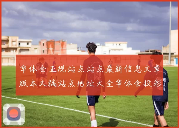 华体会正规站点站点最新信息文章版本文稿站点地址大全华体会投彩