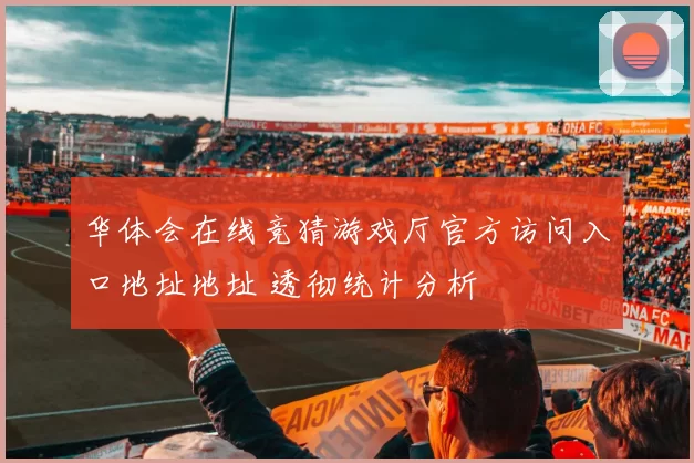 华体会在线竞猜游戏厅官方访问入口地址地址 透彻统计分析