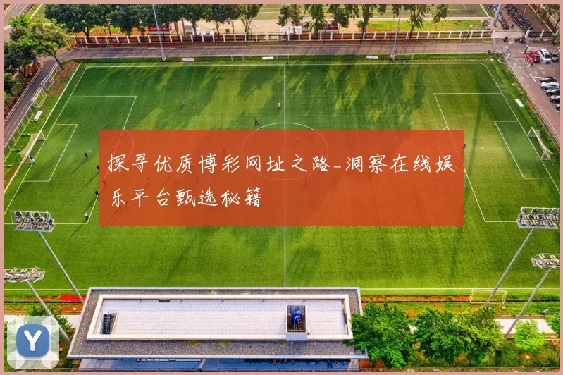 探寻优质博彩网址之路_洞察在线娱乐平台甄选秘籍