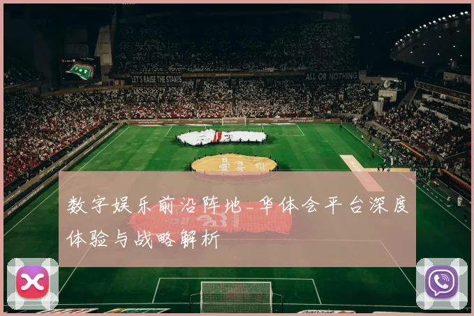 数字娱乐前沿阵地_华体会平台深度体验与战略解析