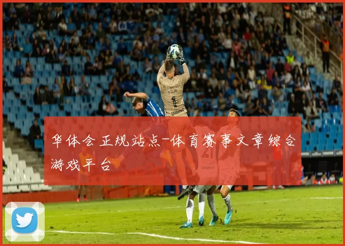 华体会正规站点-体育赛事文章综合游戏平台
