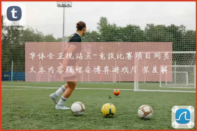 华体会正规站点-竞技比赛项目网页文本内容稿综合博弈游戏厅 深度解析