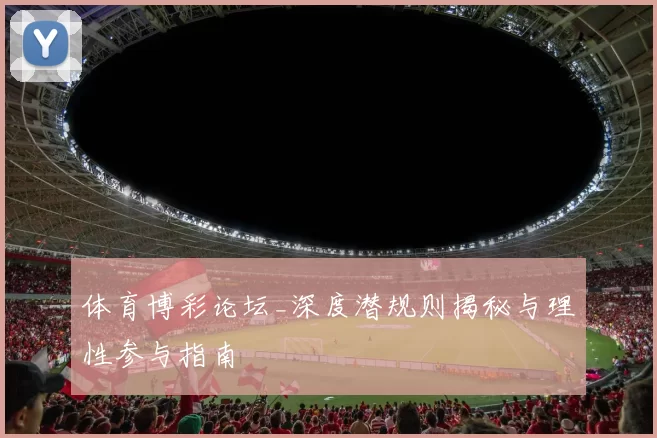 体育博彩论坛_深度潜规则揭秘与理性参与指南