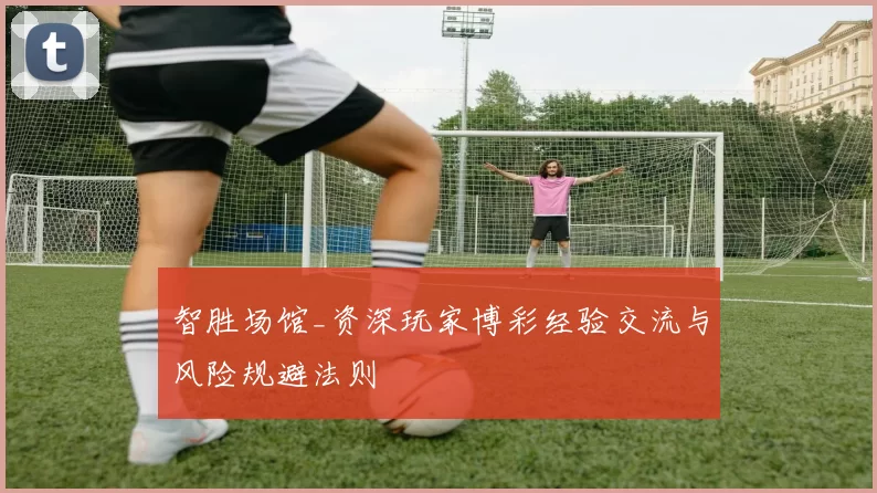 智胜场馆_资深玩家博彩经验交流与风险规避法则