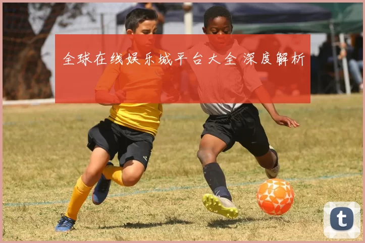 全球在线娱乐城平台大全 深度解析