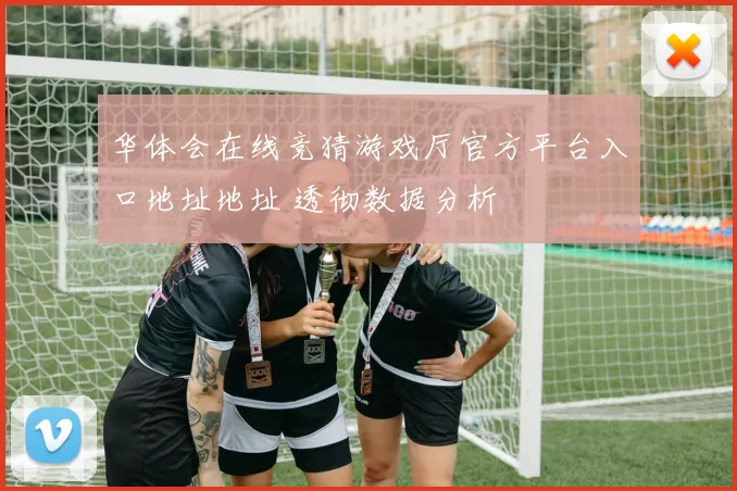 华体会在线竞猜游戏厅官方平台入口地址地址 透彻数据分析