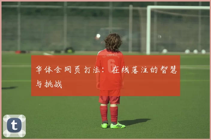 华体会网页打法：在线落注的智慧与挑战