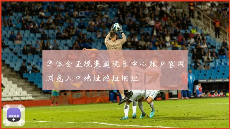 华体会正规渠道玩乐中心账户官网浏览入口地址地址地址