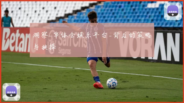 洞察_华体会娱乐平台_背后的策略与抉择