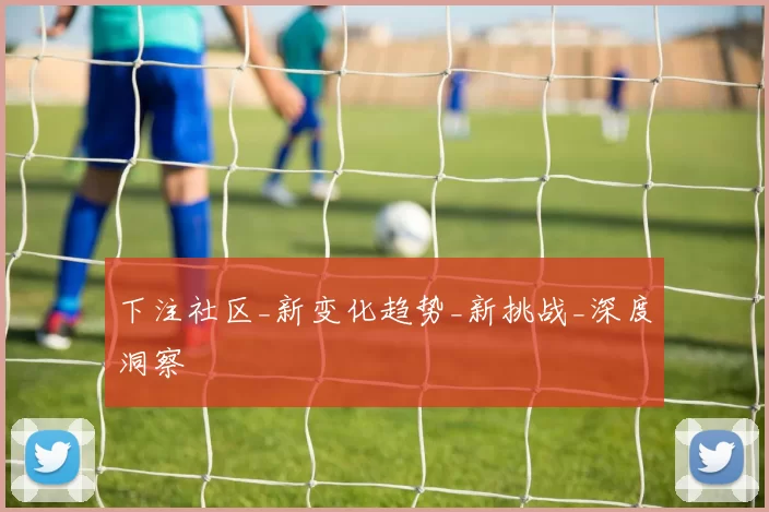 下注社区_新变化趋势_新挑战_深度洞察