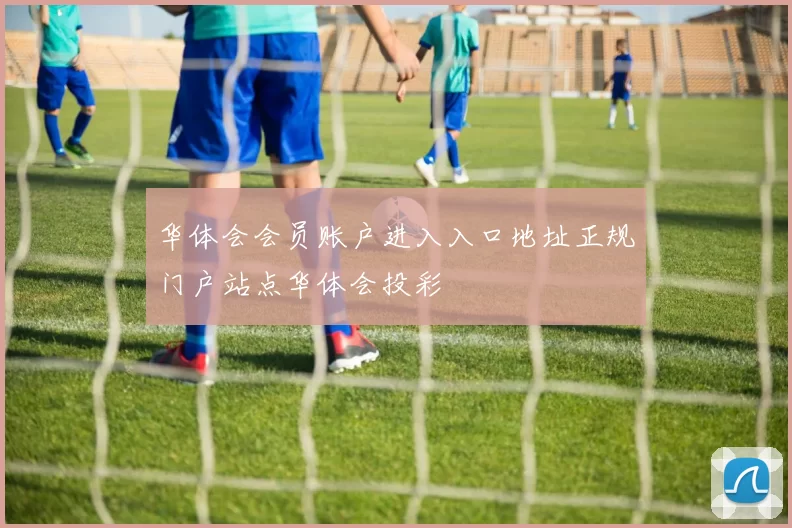 华体会会员账户进入入口地址正规门户站点华体会投彩