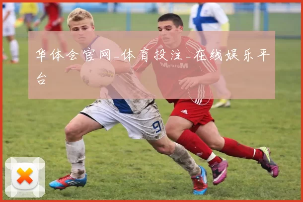 华体会官网_体育投注_在线娱乐平台