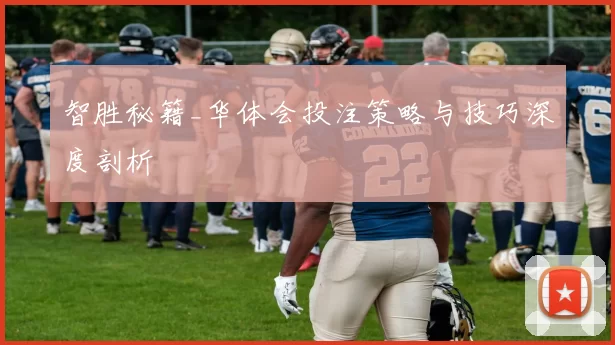 智胜秘籍_华体会投注策略与技巧深度剖析