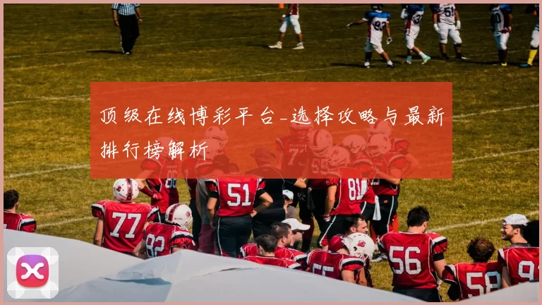 顶级在线博彩平台_选择攻略与最新排行榜解析