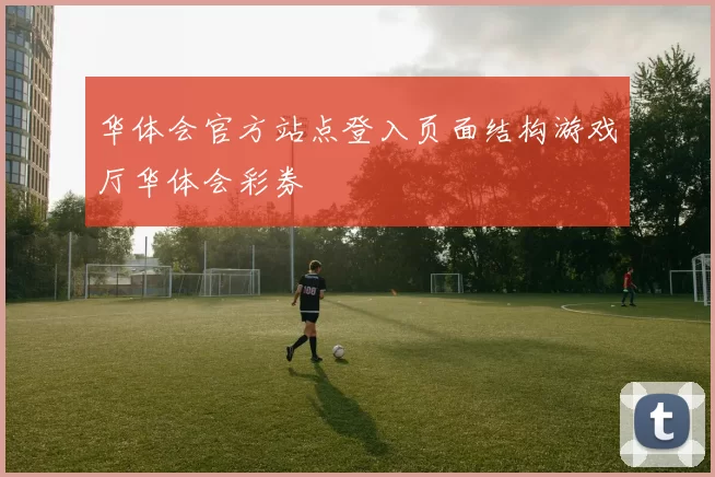 华体会官方站点登入页面结构游戏厅华体会彩券