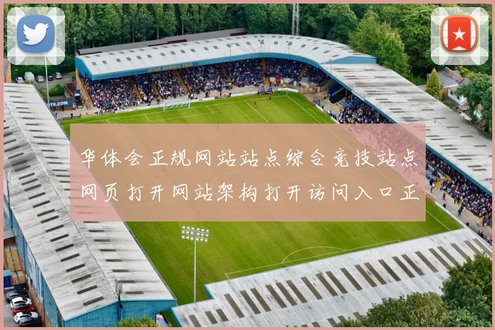 华体会正规网站站点综合竞技站点网页打开网站架构打开访问入口正规网站访问入口地址地址