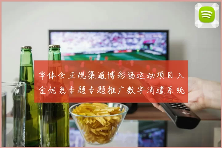 华体会正规渠道博彩场运动项目入金优惠专题专题推广数字消遣系统