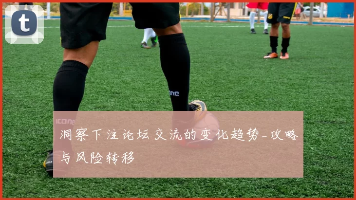 洞察下注论坛交流的变化趋势_攻略与风险转移