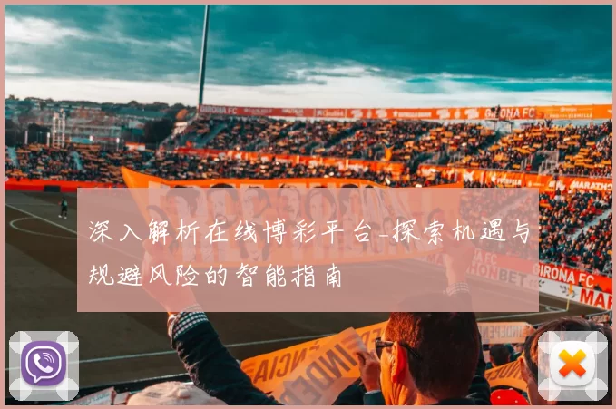 深入解析在线博彩平台_探索机遇与规避风险的智能指南